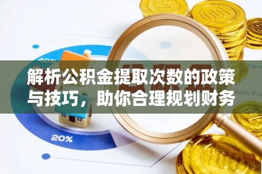 酒泉解析公积金提取次数的政策与技巧，助你合理规划财务未来