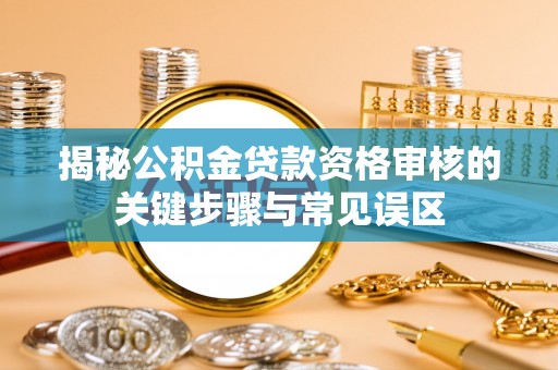 酒泉揭秘公积金贷款资格审核的关键步骤与常见误区