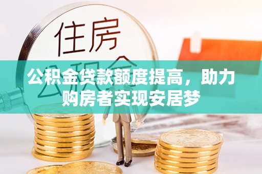 酒泉公积金贷款额度提高，助力购房者实现安居梦