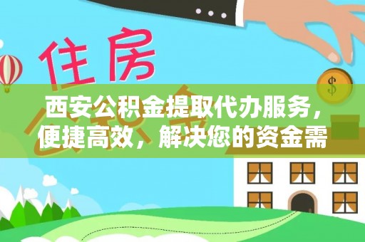 酒泉西安公积金提取代办服务，便捷高效，解决您的资金需求