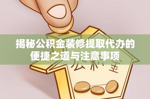酒泉揭秘公积金装修提取代办的便捷之道与注意事项