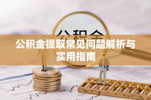 酒泉公积金提取常见问题解析与实用指南