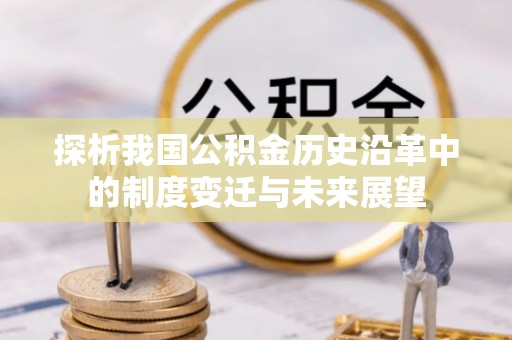酒泉探析我国公积金历史沿革中的制度变迁与未来展望