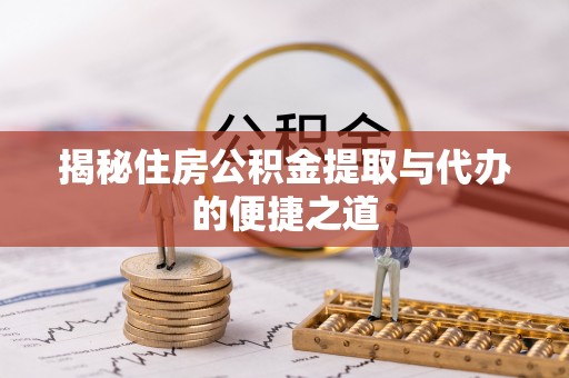 酒泉揭秘住房公积金提取与代办的便捷之道