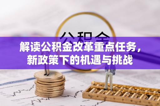 酒泉解读公积金改革重点任务，新政策下的机遇与挑战
