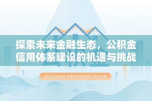 酒泉探索未来金融生态，公积金信用体系建设的机遇与挑战