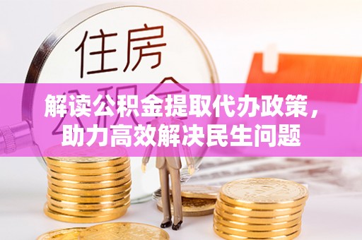 酒泉解读公积金提取代办政策，助力高效解决民生问题