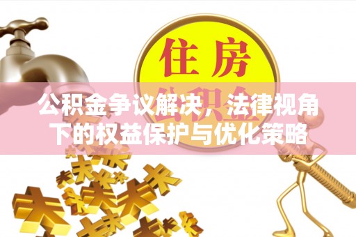 酒泉公积金争议解决，法律视角下的权益保护与优化策略