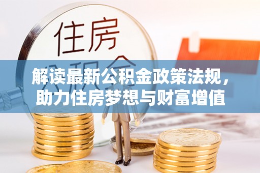 酒泉解读最新公积金政策法规，助力住房梦想与财富增值