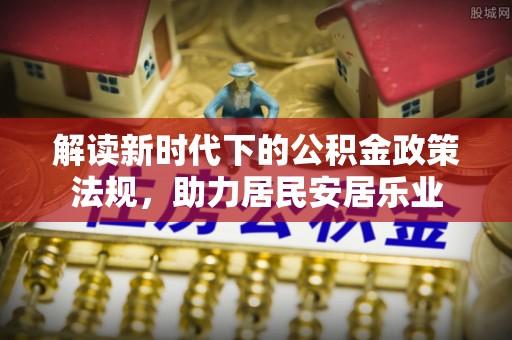 酒泉解读新时代下的公积金政策法规，助力居民安居乐业