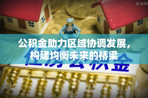 酒泉公积金助力区域协调发展，构建均衡未来的桥梁