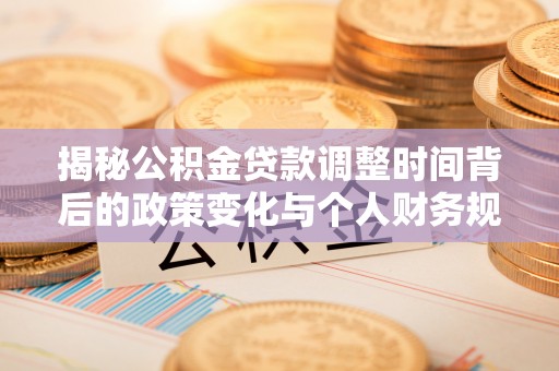 酒泉揭秘公积金贷款调整时间背后的政策变化与个人财务规划