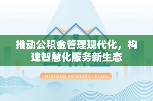 酒泉推动公积金管理现代化，构建智慧化服务新生态