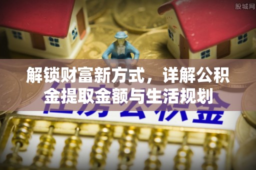酒泉解锁财富新方式，详解公积金提取金额与生活规划
