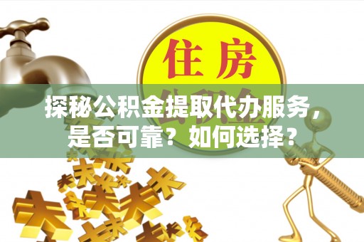 酒泉探秘公积金提取代办服务，是否可靠？如何选择？