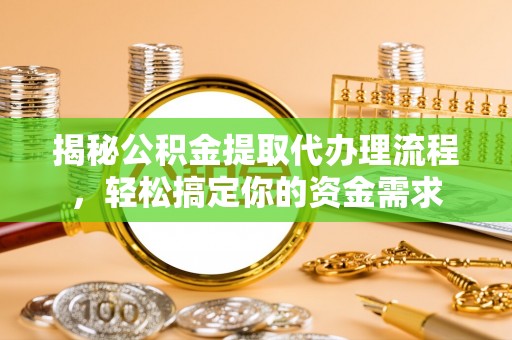 酒泉揭秘公积金提取代办理流程，轻松搞定你的资金需求