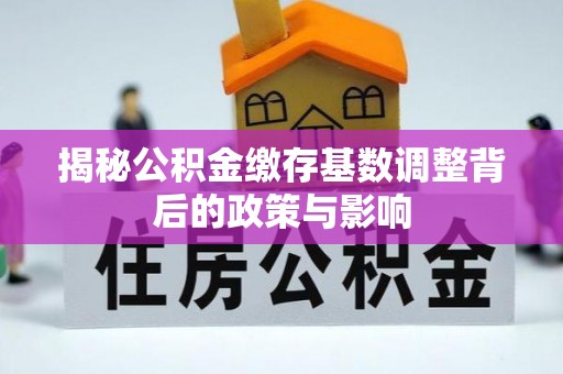 酒泉揭秘公积金缴存基数调整背后的政策与影响