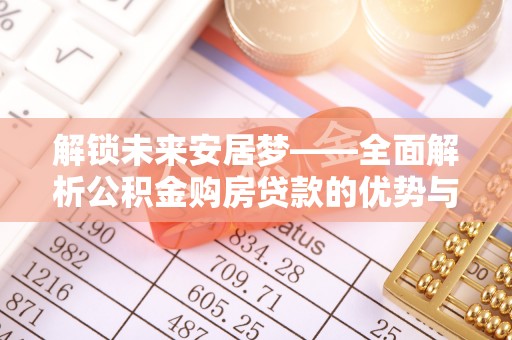 酒泉解锁未来安居梦——全面解析公积金购房贷款的优势与策略