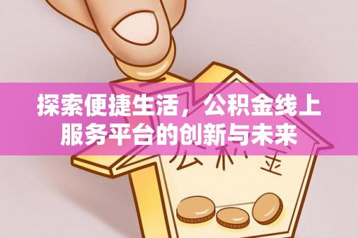 酒泉探索便捷生活，公积金线上服务平台的创新与未来