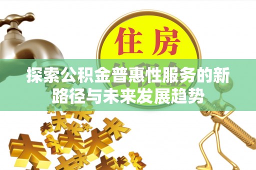 酒泉探索公积金普惠性服务的新路径与未来发展趋势