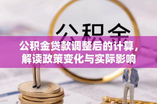 酒泉公积金贷款调整后的计算，解读政策变化与实际影响