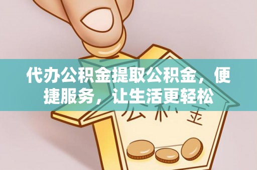 酒泉代办公积金提取公积金，便捷服务，让生活更轻松