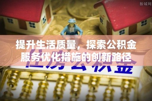 酒泉提升生活质量，探索公积金服务优化措施的创新路径