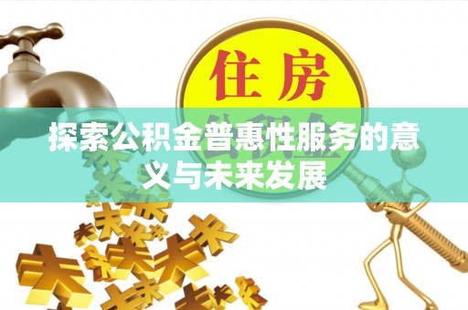 酒泉探索公积金普惠性服务的意义与未来发展