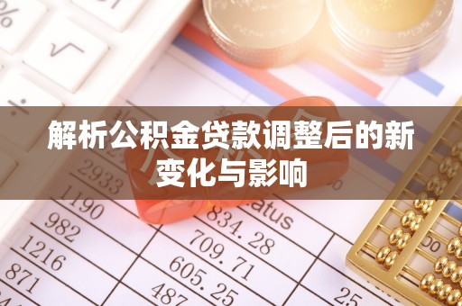 酒泉解析公积金贷款调整后的新变化与影响