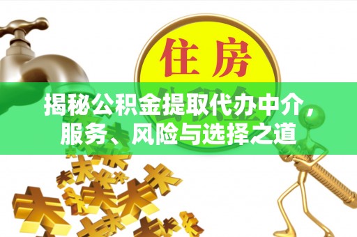 酒泉揭秘公积金提取代办中介，服务、风险与选择之道
