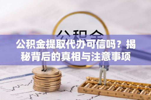 酒泉公积金提取代办可信吗？揭秘背后的真相与注意事项