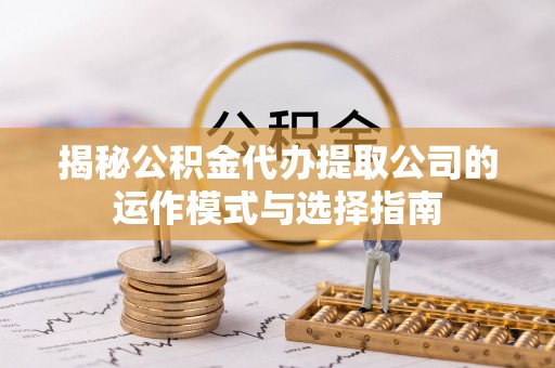 酒泉揭秘公积金代办提取公司的运作模式与选择指南