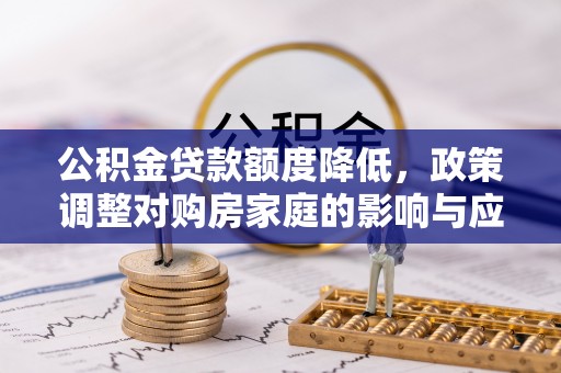酒泉公积金贷款额度降低，政策调整对购房家庭的影响与应对策略