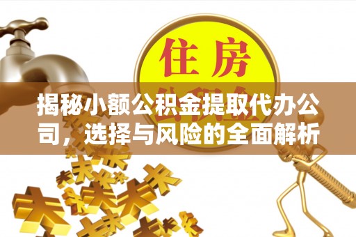 酒泉揭秘小额公积金提取代办公司，选择与风险的全面解析
