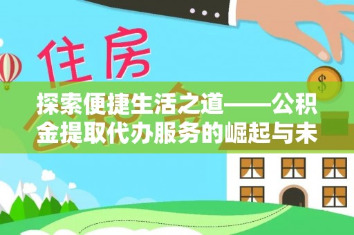 酒泉探索便捷生活之道——公积金提取代办服务的崛起与未来