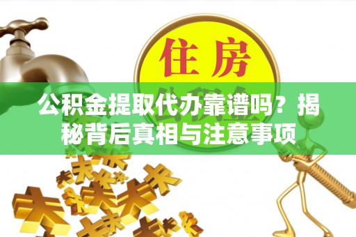 酒泉公积金提取代办靠谱吗？揭秘背后真相与注意事项