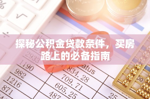 酒泉探秘公积金贷款条件，买房路上的必备指南