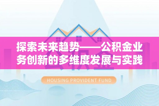 酒泉探索未来趋势——公积金业务创新的多维度发展与实践