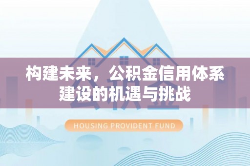 酒泉构建未来，公积金信用体系建设的机遇与挑战
