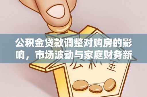 酒泉公积金贷款调整对购房的影响，市场波动与家庭财务新趋势