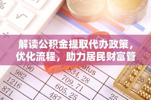 酒泉解读公积金提取代办政策，优化流程，助力居民财富管理