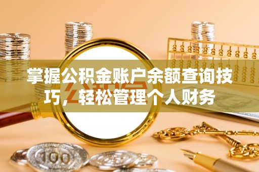 酒泉掌握公积金账户余额查询技巧，轻松管理个人财务