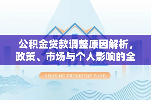 酒泉公积金贷款调整原因解析，政策、市场与个人影响的全面解读