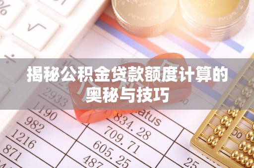 酒泉揭秘公积金贷款额度计算的奥秘与技巧