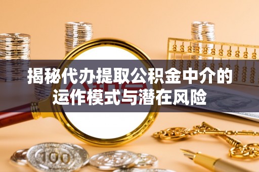 酒泉揭秘代办提取公积金中介的运作模式与潜在风险