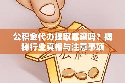 酒泉公积金代办提取靠谱吗？揭秘行业真相与注意事项