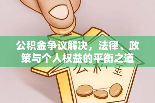 酒泉公积金争议解决，法律、政策与个人权益的平衡之道
