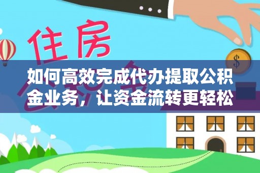 酒泉如何高效完成代办提取公积金业务，让资金流转更轻松