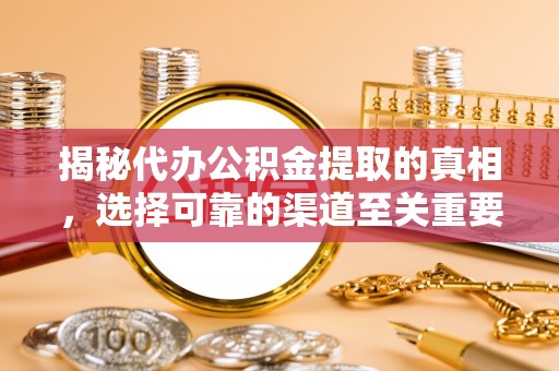 酒泉揭秘代办公积金提取的真相，选择可靠的渠道至关重要