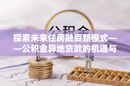 酒泉探索未来住房融资新模式——公积金异地贷款的机遇与挑战